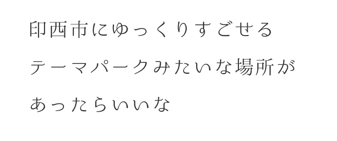 「印西市にゆっくりすごせるテーマパークみたいな場所があったらいいな」を目指すチームです